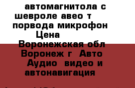 автомагнитола с шевроле авео т300 GPS порвода микрофон  › Цена ­ 8 000 - Воронежская обл., Воронеж г. Авто » Аудио, видео и автонавигация   